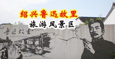 掰开骚屄肏中国绍兴-鲁迅故里旅游风景区